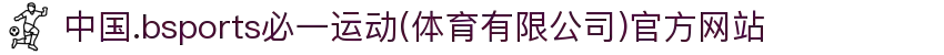 中国.bsports必一运动(体育有限公司)官方网站