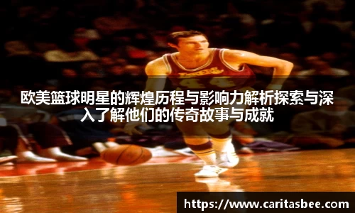 欧美篮球明星的辉煌历程与影响力解析探索与深入了解他们的传奇故事与成就