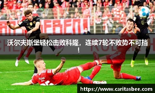 沃尔夫斯堡轻松击败科隆，连续7轮不败势不可挡！