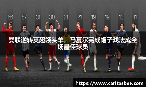 曼联逆转英超领头羊，马夏尔完成帽子戏法成全场最佳球员