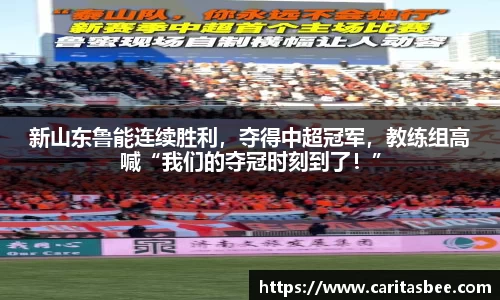 新山东鲁能连续胜利，夺得中超冠军，教练组高喊“我们的夺冠时刻到了！”