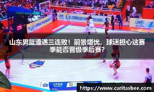 山东男篮遭遇三连败！前景堪忧，球迷担心这赛季能否晋级季后赛？