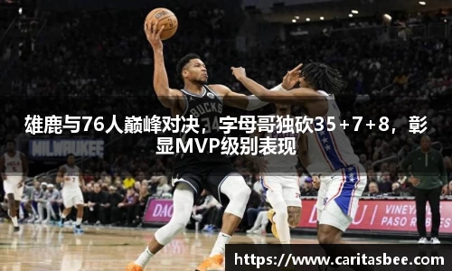 雄鹿与76人巅峰对决，字母哥独砍35+7+8，彰显MVP级别表现