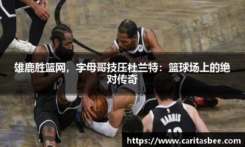雄鹿胜篮网，字母哥技压杜兰特：篮球场上的绝对传奇