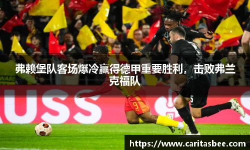 弗赖堡队客场爆冷赢得德甲重要胜利，击败弗兰克福队