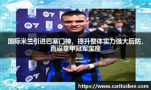 国际米兰引进巴塞门神，提升整体实力强大后防，直逼意甲冠军宝座