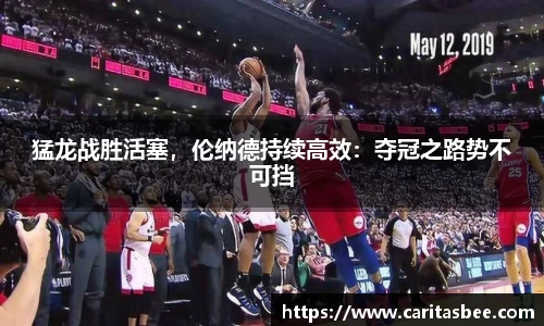 猛龙战胜活塞，伦纳德持续高效：夺冠之路势不可挡