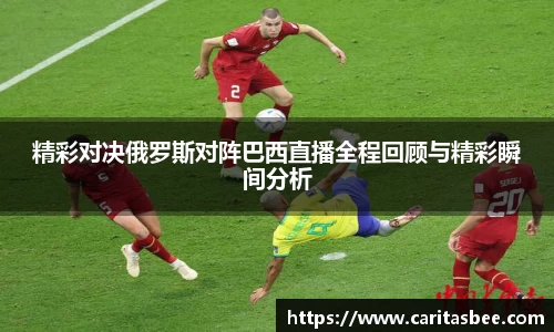 精彩对决俄罗斯对阵巴西直播全程回顾与精彩瞬间分析