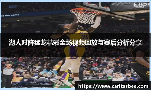 湖人对阵猛龙精彩全场视频回放与赛后分析分享