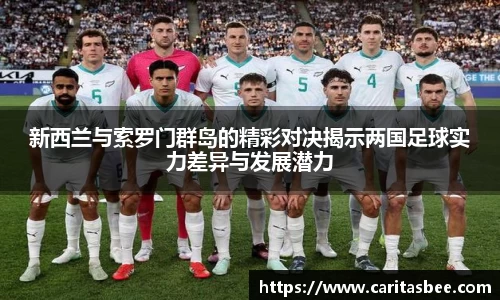 新西兰与索罗门群岛的精彩对决揭示两国足球实力差异与发展潜力