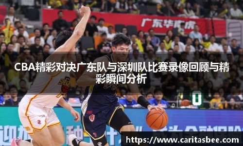 CBA精彩对决广东队与深圳队比赛录像回顾与精彩瞬间分析