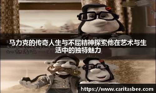 马力克的传奇人生与不屈精神探索他在艺术与生活中的独特魅力