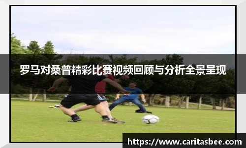 罗马对桑普精彩比赛视频回顾与分析全景呈现