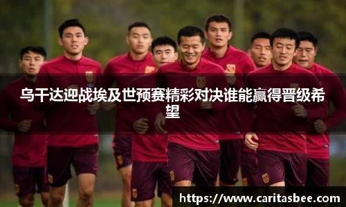 乌干达迎战埃及世预赛精彩对决谁能赢得晋级希望
