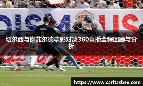 切尔西与谢菲尔德精彩对决360直播全程回顾与分析